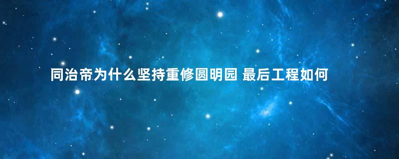 同治帝为什么坚持重修圆明园 最后工程如何中止的